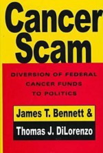 Cancer Scam: Diversion Of Federal Cancer Funds To Politics - James T. Bennett, Thomas J. DiLorenzo