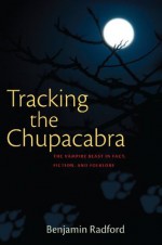 Tracking the ChupaCabra: The Vampire Beast in Fact, Fiction, and Folklore - Benjamin Radford