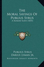 The Moral Sayings Of Publius Syrus: A Roman Slave (1855) - Publius Syrus, Darius Lyman Jr.