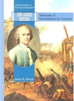 Jean-Jacques Rousseau: Advocate of Government by Consent (Philosophers of the Enlightenment) - James R. Norton