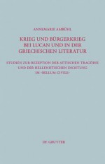 Krieg Und B Rgerkrieg Bei Lucan Und in Der Griechischen Literatur: Studien Zur Rezeption Der Attischen Trag Die Und Der Hellenistischen Dichtung Im "B - Annemarie Ambühl