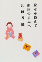 絵本を抱えて部屋のすみへ [Ehon o kakaete heya no sumi e] - Kaori Ekuni, 江國 香織