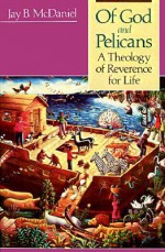 Of God and Pelicans: A Theology of Reverence for Life - Jay B. McDaniel