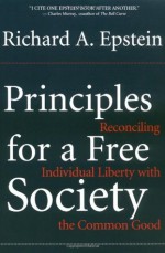 Principles For A Free Society: Reconciling Individual Liberty With The Common Good - Richard A. Epstein