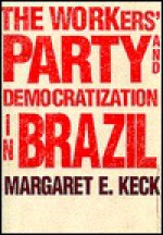 The Workers Party and Democratization in Brazil - Margaret E. Keck