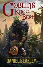 Goblins Know Best (The Trivial Trials of Bogrot & Gorag Book 1) - Daniel Beazley, Anton Kokarev, Stephanie Dagg