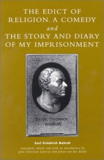 The Edict of Religion, a Comedy, and the Story and Diary of My Imprisonment - Karl Friedrich Bahrdt