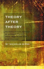 Theory After Theory: An Intellectual History Of Literary Theory From 1950 To The Early 21st Century - Nicholas Birns, Birns