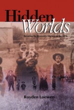 Hidden Worlds: Revisiting the Mennonite Migrants of the 1870s - Royden Loewen