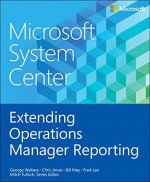 Microsoft System Center Extending Operations Manager Reporting - George Wallace, Bill May, Fred Lee, Series Editor, Mitch Tulloch