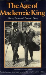 The Age of MacKenzie King - Henry Ferns, John Meisel, Bernard Ostry