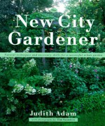 The New City Gardener: Natural Techniques And Necessary Skills For A Successful Urban Garden - Judith Adam