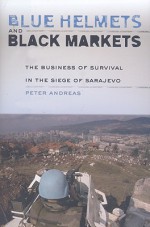 Blue Helmets and Black Markets: The Business of Survival in the Siege of Sarajevo - Peter Andreas