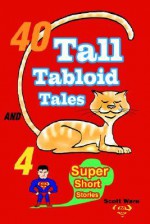 40 Tall Tabloid Tales and 4 Super Short Stories - Scott Ware