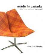 Made in Canada: Craft and Design in the Sixties - Alan C. Elder