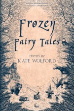 Frozen Fairy Tales - Kate Wolford, Gavin Bradley, L.A. Christensen, Steven Grimm, Christina Ruth Johnson, Rowan Lindstrom, Alison McBain, Lissa Maire Redmond, Aimee Ogden, J. Patrick Pazdziora