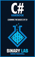 C#: C Programming: C# Handbook - Learning The Basics Of C# (C# For Beginners, Game Programming) (C# Programming Language, App Programming, Coding) - David Maxwell, Binary Lab