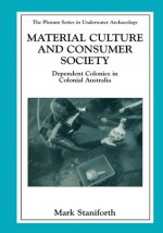 Material Culture and Consumer Society: Dependent Colonies in Colonial Australia - Mark Staniforth