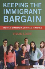 Keeping the Immigrant Bargain: The Costs and Rewards of Success in America - Vivian Louie