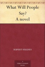 What Will People Say? A novel - Rupert Hughes