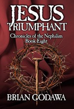 Jesus Triumphant (Chronicles of the Nephilim Book 8) - Brian Godawa