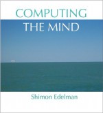 Computing the Mind: How the Mind Really Works - Shimon Edelman