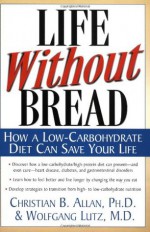 Life Without Bread Life Without Bread: How a Low-Carbohydrate Diet Can Save Your Life - Christian B. Allan, Wolfgang Lutz