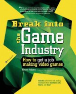 Break Into the Game Industry: How to Get a Job Making Video Games: How to Get a Job Making Video Games - Ernest Adams