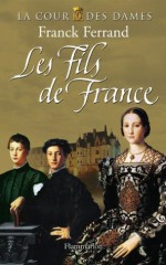 Les Fils de France (Cour des Dames, tome 2) (ROMANS HISTORIQUES (TB)) (French Edition) - Franck Ferrand