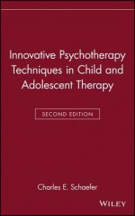 Innovative Psychotherapy Techniques in Child and Adolescent Therapy - Charles E. Schaefer