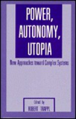 Power, Autonomy, Utopia: New Approaches Toward Complex Systems - Robert Trappl