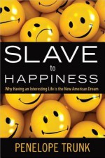 Slave to Happiness: Why Having an Interesting Life Is the New American Dream - Penelope Trunk