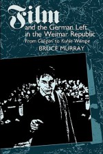 Film and the German Left in the Weimar Republic: From Caligari to Kuhle Wampe - Bruce Murray