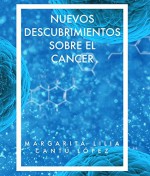 NUEVOS DESCUBRIMIENTOS SOBRE EL CANCER: SISTEMA ÚNICO, SENCILLO Y EFICAZ PARA CURAR EL CÁNCER Y MUCHO MAS... (Spanish Edition) - Dra. Margarita Lilia Cantu Lopez, Arq. Miguel Angel Catalan Cantu, Lic. Fabricio Vidal Rodriguez, Sento Lorente, Mario Corona