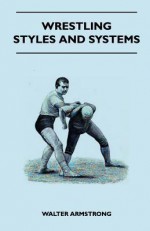 Wrestling - Styles and Systems - Walter Armstrong