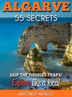 Algarve Portugal Bucket List 55 Secrets - The Locals Travel Guide For Your Trip to Algarve: Skip the tourist traps and explore like a local : Where to Go, Beaches, Eat & Party in Algarve Portugal - Antonio Araujo, Sérgio Marques