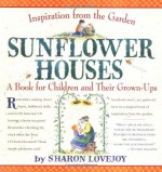 Sunflower Houses: Inspiration From the Garden--A Book for Children and Their Grown-Ups - Sharon Lovejoy