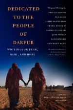 Dedicated to the People of Darfur: Writings on Fear, Risk, and Hope - Jane Smiley, Howard Zinn, George Saunders, Frank McCourt, Nadine Gordimer, John Dufresne, Robert Pinsky, Phillip Lopate, J.C. Hallman, Ishmael Beah, Jimmy Santiago Baca, Steve Almond, James Alan McPherson, Ron Hansen, Gail Dines, Bill Roorbach, Betsy Lerner, Sarah Stone, J