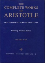 The Complete Works: The Revised Oxford Translation, Vol. 1 - Aristotle, Jonathan Barnes