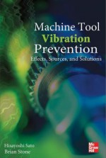 Machine Tool Vibration Prevention: Effects, Sources, and Solutions: Effects, Sources, and Solutions - Hisayoshi Sato, Brian Stone