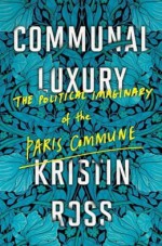 The Political Imaginary of the Paris Commune Communal Luxury (Hardback) - Common - Kristin Ross