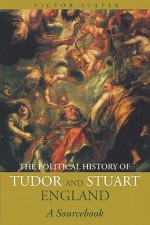 A Political History of Tudor and Stuart England: A Sourcebook - Victor Stater