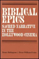 Biblical Epics: Sacred Narrative In The Hollywood Cinema - Bruce Babington, Peter William Evans