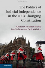 The Politics of Judicial Independence in the UK's Changing Constitution - Graham Gee, Robert Hazell, Kate Malleson, Patrick O'Brien