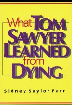 What Tom Sawyer Learned from Dying - Sidney Saylor Farr, Tom Sawyer