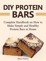 DIY Protein Bars: Complete Handbook on How to Make Simple and Healthy Protein Bars at Home (DIY protein bars, DIY protein bars at home, protein bar recipes,) - Marie Patton