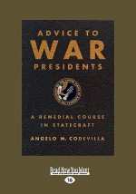 Advice to War Presidents: A Remedial Course in Statecraft - Angelo M. Codevilla