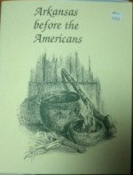 Arkansas Before the Americans - Hester A. Davis, Morris S. Arnold, Samuel D. Dickonson, Patricia Kay Galloway, Michael P. Hoffman, John H. House, George Sabo III, Dan F. Morse
