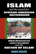 Islam and the Search for African-American Nationhood: Elijah Muhammad, Louis Farrakhan and the Nation of Islam - Dennis Walker