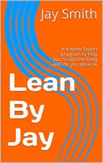 Lean By Jay: A 4 week Expert program to help you sculpt the body and life you deserve - Jay Smith, Caitlin Smith